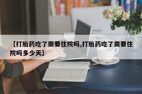 哪里有米非司酮片,【打胎药吃了需要住院吗,打胎药吃了需要住院吗多少天】