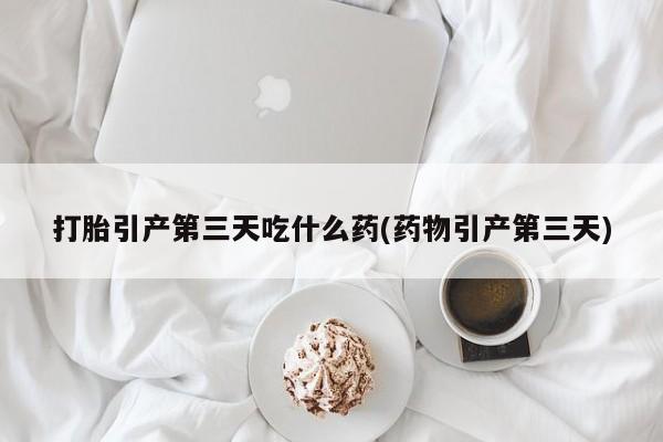 哪里有米非司酮片,打胎引产第三天吃什么药(药物引产第三天)