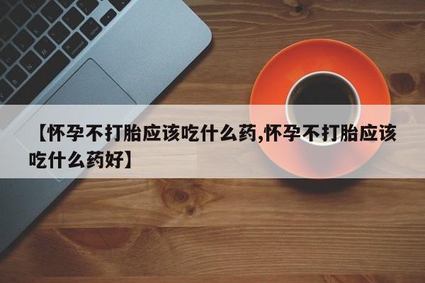 哪里有米非司酮片,【怀孕不打胎应该吃什么药,怀孕不打胎应该吃什么药好】