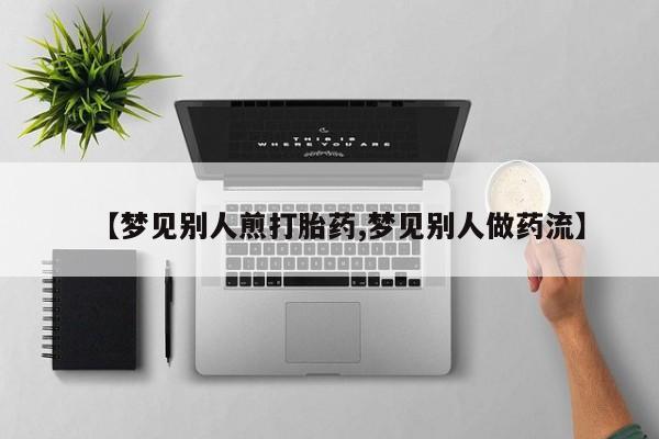 哪里有米非司酮片,【梦见别人煎打胎药,梦见别人做药流】