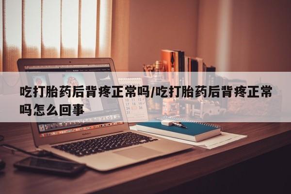 哪里有米非司酮片,吃打胎药后背疼正常吗/吃打胎药后背疼正常吗怎么回事