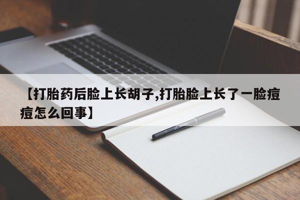 哪里有米非司酮片,【打胎药后脸上长胡子,打胎脸上长了一脸痘痘怎么回事】