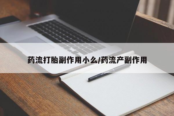哪里有米非司酮片,药流打胎副作用小么/药流产副作用