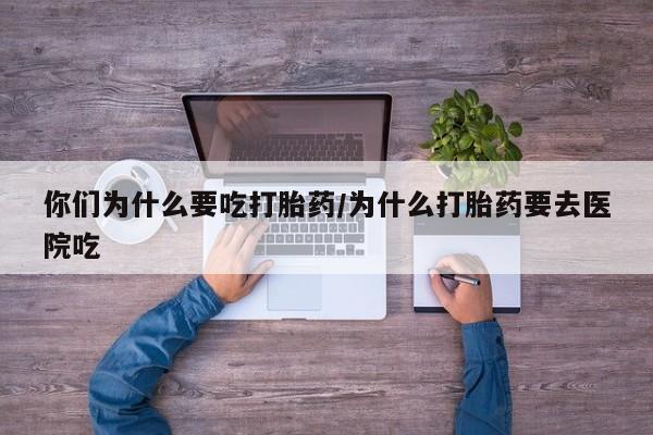 哪里有米非司酮片,你们为什么要吃打胎药/为什么打胎药要去医院吃