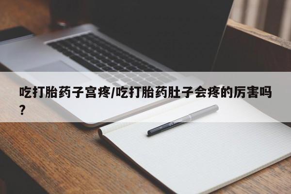 哪里有米非司酮片,吃打胎药子宫疼/吃打胎药肚子会疼的厉害吗?