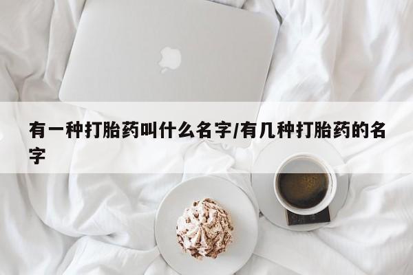 哪里有米非司酮片,有一种打胎药叫什么名字/有几种打胎药的名字