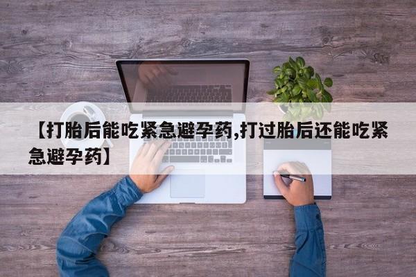 哪里有米非司酮片,【打胎后能吃紧急避孕药,打过胎后还能吃紧急避孕药】