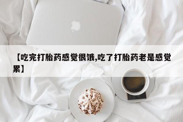 哪里有米非司酮片,【吃完打胎药感觉很饿,吃了打胎药老是感觉累】