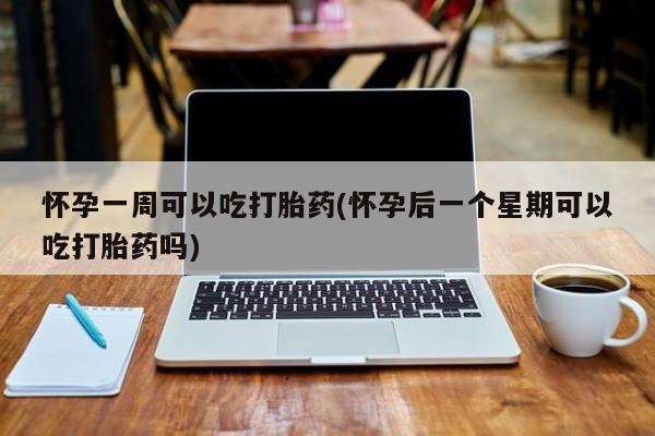哪里有米非司酮片,怀孕一周可以吃打胎药(怀孕后一个星期可以吃打胎药吗)