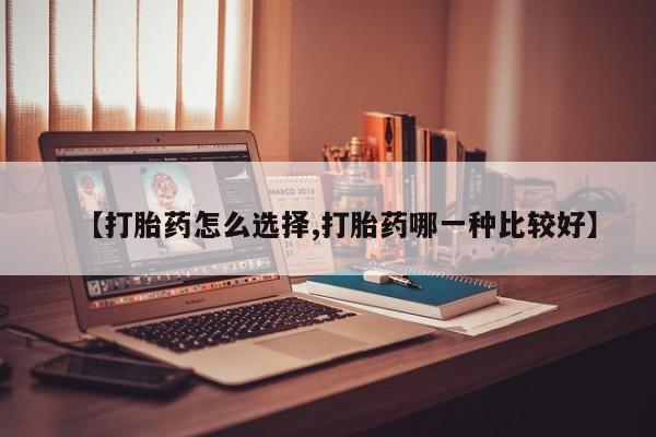 哪里有米非司酮片,【打胎药怎么选择,打胎药哪一种比较好】