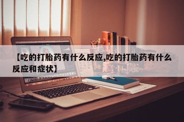 哪里有米非司酮片,【吃的打胎药有什么反应,吃的打胎药有什么反应和症状】