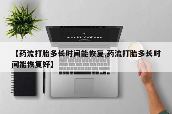 哪里有米非司酮片,【药流打胎多长时间能恢复,药流打胎多长时间能恢复好】