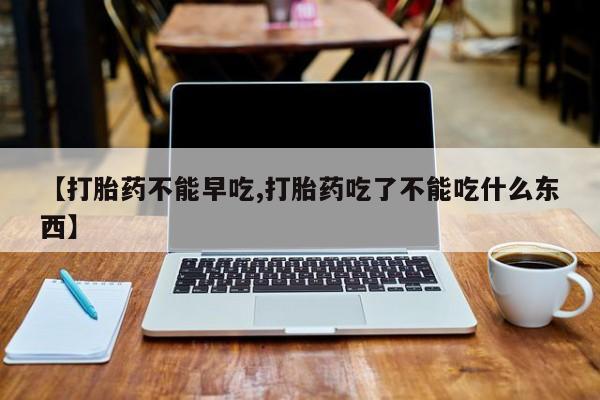 哪里有米非司酮片,【打胎药不能早吃,打胎药吃了不能吃什么东西】