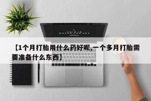 哪里有米非司酮片,【1个月打胎用什么药好呢,一个多月打胎需要准备什么东西】