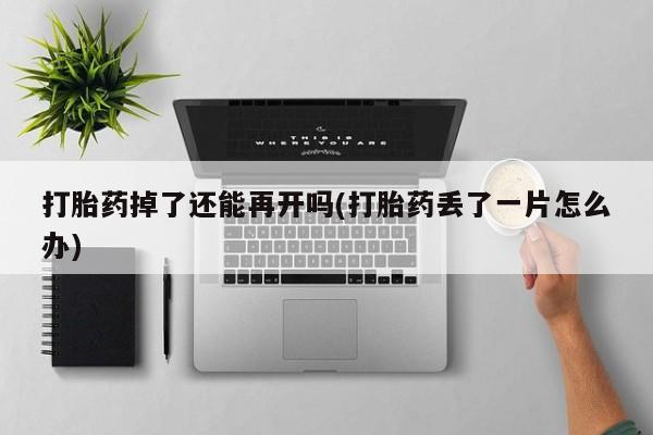 哪里有米非司酮片,打胎药掉了还能再开吗(打胎药丢了一片怎么办)