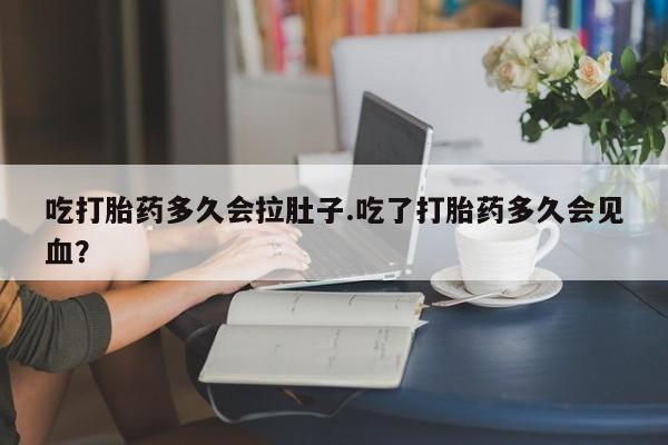 哪里有米非司酮片,吃打胎药多久会拉肚子.吃了打胎药多久会见血？