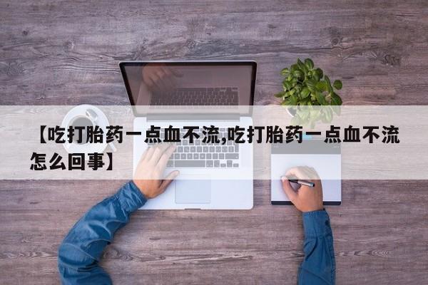 哪里有米非司酮片,【吃打胎药一点血不流,吃打胎药一点血不流怎么回事】
