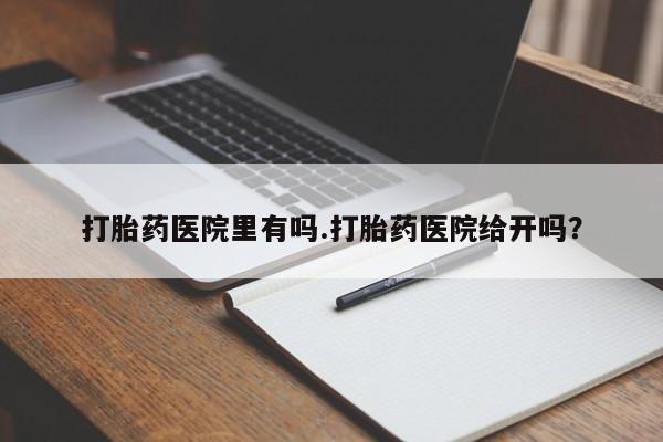 哪里有米非司酮片,打胎药医院里有吗.打胎药医院给开吗？