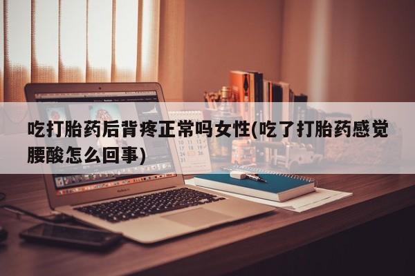 哪里有米非司酮片,吃打胎药后背疼正常吗女性(吃了打胎药感觉腰酸怎么回事)